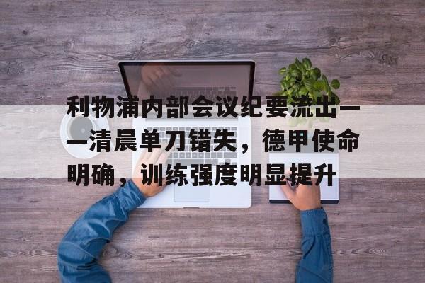 九游账号登录-关于利物浦内部会议纪要流出——清晨单刀错失，德甲使命明确，训练强度明显提升的信息