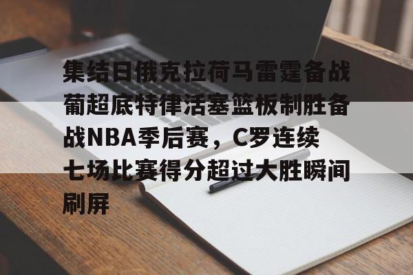 九游账号登录中心官网-集结日俄克拉荷马雷霆备战葡超底特律活塞篮板制胜备战NBA季后赛，C罗连续七场比赛得分超过大胜瞬间刷屏的简单介绍